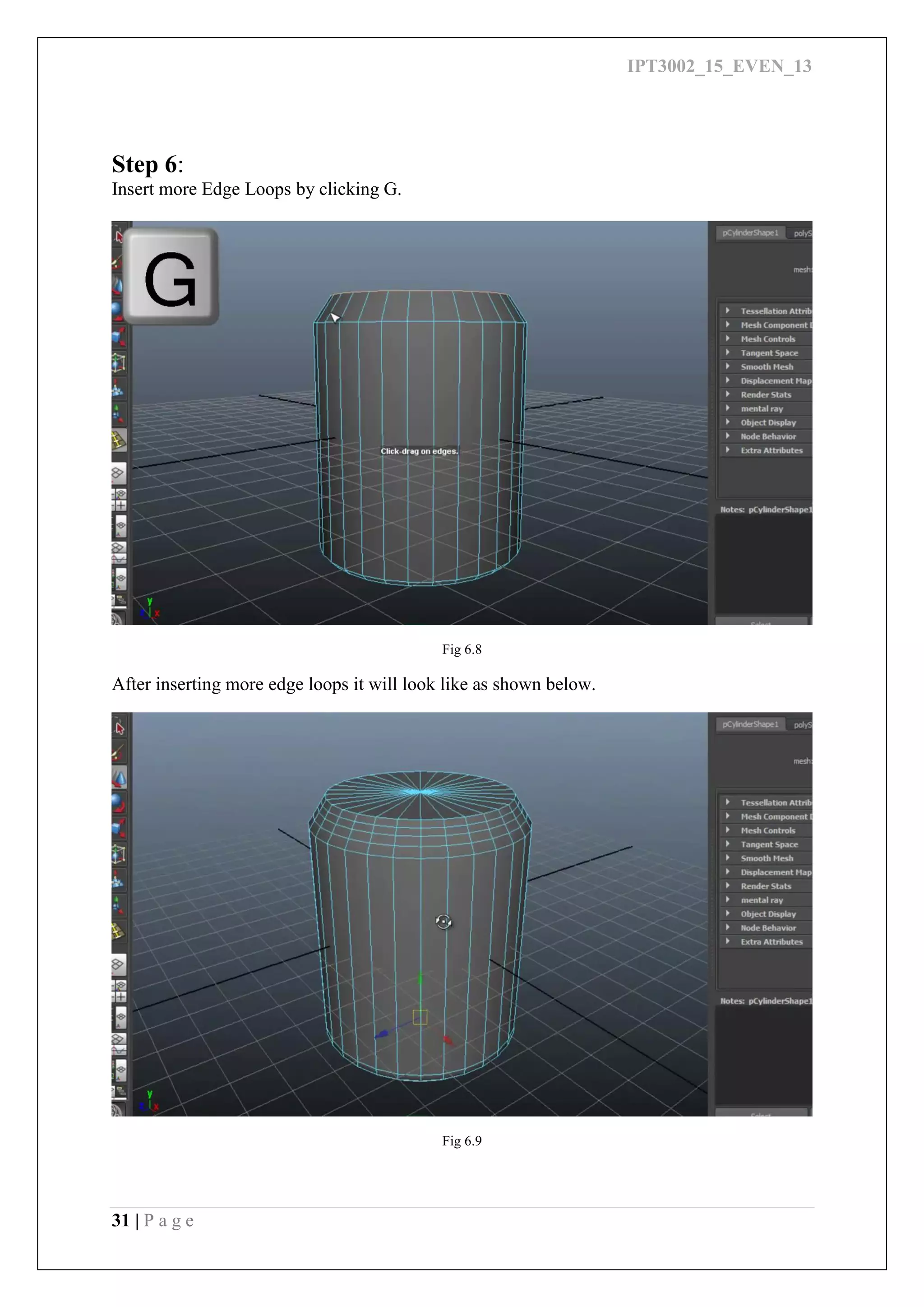 IPT3002_15_EVEN_13
31 | P a g e
Step 6:
Insert more Edge Loops by clicking G.
Fig 6.8
After inserting more edge loops it will look like as shown below.
Fig 6.9
 