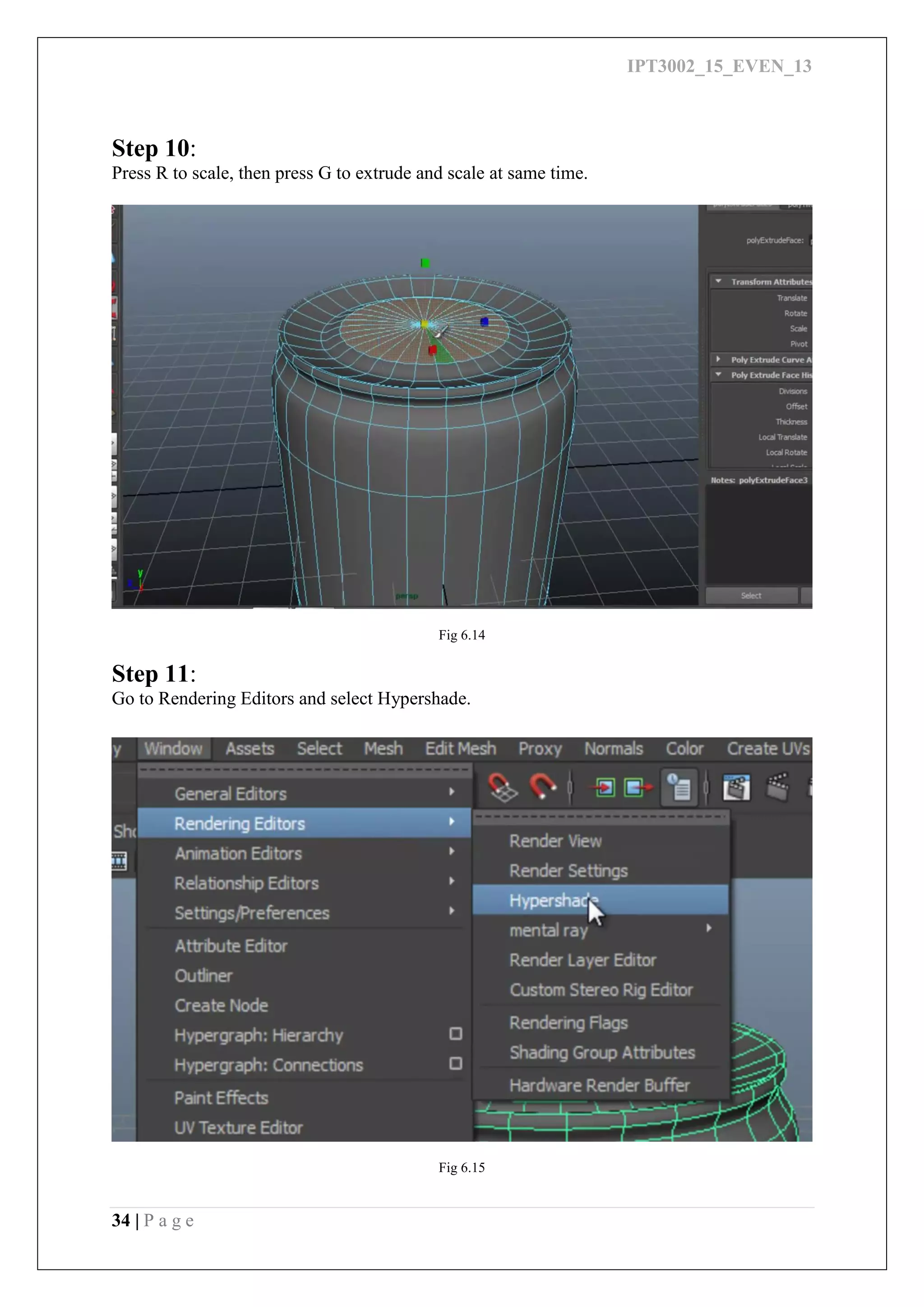 IPT3002_15_EVEN_13
34 | P a g e
Step 10:
Press R to scale, then press G to extrude and scale at same time.
Fig 6.14
Step 11:
Go to Rendering Editors and select Hypershade.
Fig 6.15
 