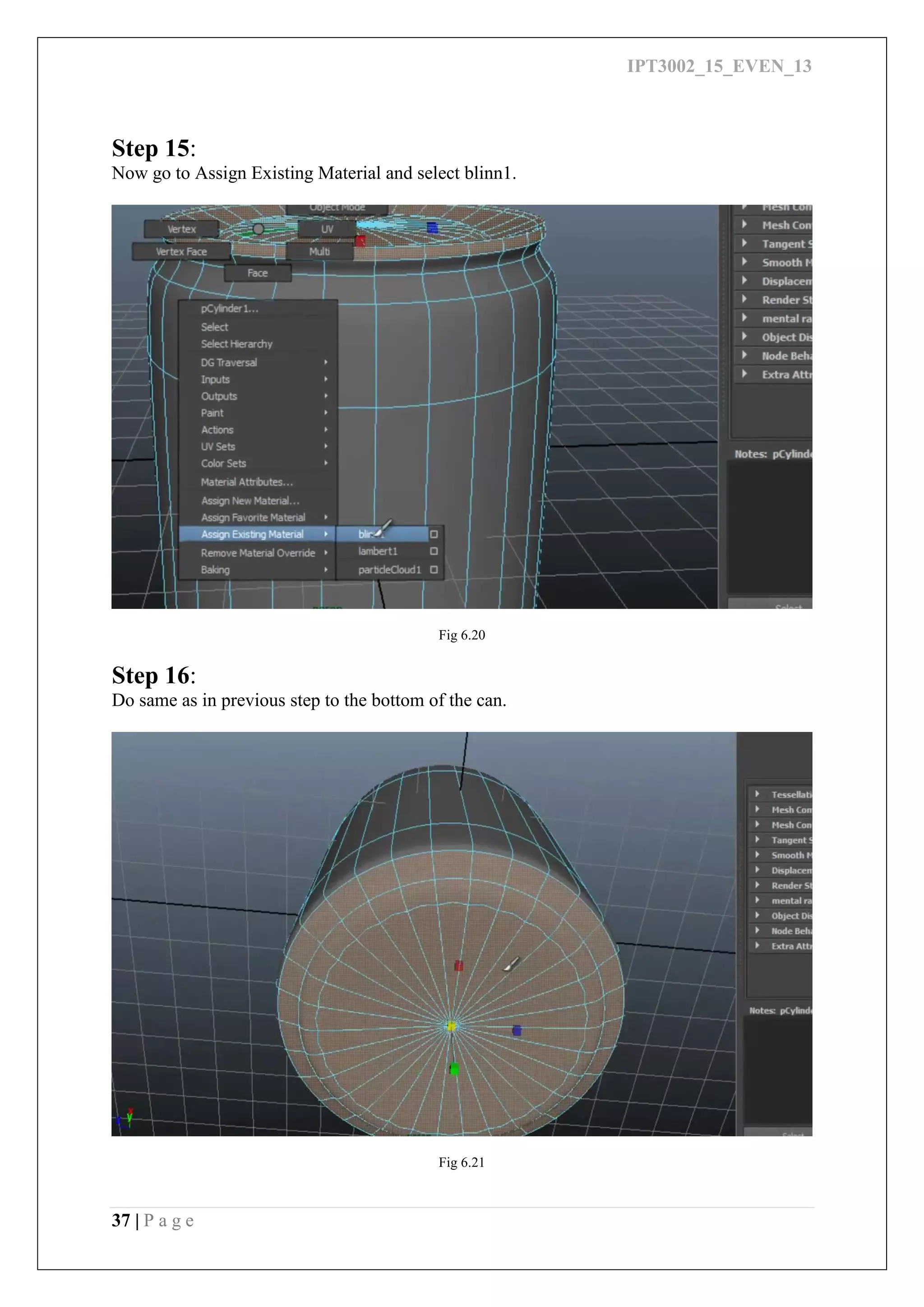 IPT3002_15_EVEN_13
37 | P a g e
Step 15:
Now go to Assign Existing Material and select blinn1.
Fig 6.20
Step 16:
Do same as in previous step to the bottom of the can.
Fig 6.21
 