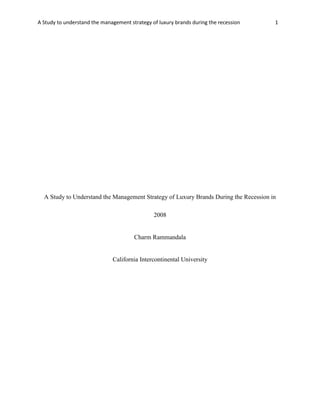 A Study to understand the management strategy of luxury brands during the recession 1
A Study to Understand the Management Strategy of Luxury Brands During the Recession in
2008
Charm Rammandala
California Intercontinental University
 
