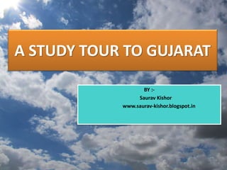 A STUDY TOUR TO GUJARAT
BY :-
Saurav Kishor
www.saurav-kishor.blogspot.in
 