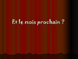 Et le mois prochain ?