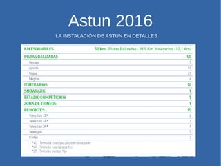 Astun 2016
LA INSTALACIÓN DE ASTUN EN DETALLES
 