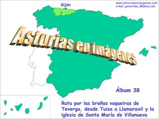 Gijón Asturias en imágenes Ruta por las brañas vaqueiras de Teverga, desde Tuiza a Llamaraxil y la iglesia de Santa María de Villanueva Álbum 38 www.asturiasenimagenes.com e-mail: javiervidal_l@yahoo.com 