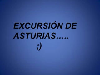 EXCURSIÓN DE ASTURIAS…..          ;) 
