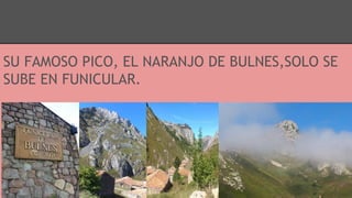 SU FAMOSO PICO, EL NARANJO DE BULNES,SOLO SE
SUBE EN FUNICULAR.
 
