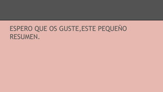 ESPERO QUE OS GUSTE,ESTE PEQUEÑO
RESUMEN.
 