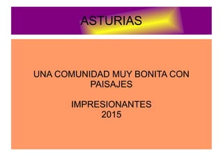 ASTURIAS
UNA COMUNIDAD MUY BONITA CON
PAISAJES
IMPRESIONANTES
2015
 