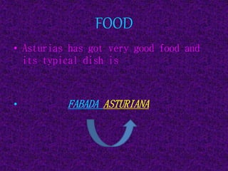 FOOD
• Asturias has got very good food and
its typical dish is
• FABADA ASTURIANA
 