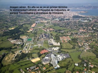 Imagen aérea . En ella se se ve en primer término
la Universidad Laboral, el Hospital de Cabueñes, el
parque Tecnológico y el campus de Viesques.
 