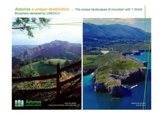 Asturias a unique destination … The unique landscapes of mountain with 7 World
Biosphere declared by UNESCO
VALLE DEL NALÓN
Parque Natural de Redes, Sobrescobio-Caso
ORIENTE DE ASTURIAS
Costa de Llanes
 