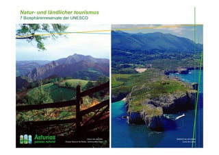 Natur- und ländlicher tourismus
7 Biosphärenreservate der UNESCO
VALLE DEL NALÓN
Parque Natural de Redes, Sobrescobio-Caso
ORIENTE DE ASTURIAS
Costa de Llanes
 