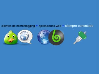 clientes de microblogging   +   aplicaciones web   =   siempre conectado 