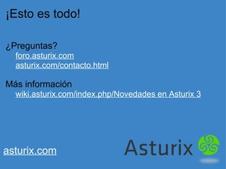 ¡Esto es todo! ¿Preguntas?      foro.asturix.com      asturix.com/contacto.html Más información      wiki.asturix.com/index.php/Novedades en Asturix 3 asturix.com 