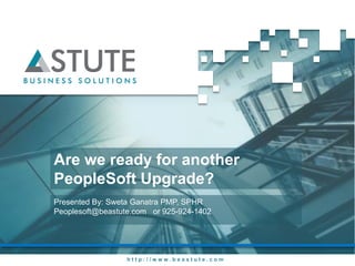 Are we ready for another
PeopleSoft Upgrade?
Presented By: Sweta Ganatra PMP, SPHR
Peoplesoft@beastute.com or 925-924-1402




                  http://www.beastute.com
 