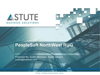 PeopleSoft NorthWest RUG

Presented By: Sudhir Mehandru, Sweta Ganatra
sudhir@beastute.com




                   http://www.beastute.com
 