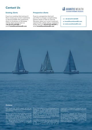 14
Rod Thomas and Avantis Wealth Ltd are not
authorised or regulated by the Financial Conduct
Authority (FCA).
Rod Thomas and Avantis Wealth Ltd does not provide
any financial or investment advice. We strongly
recommend that you seek appropriate professional
advice before entering into any contract. The value
of any investments can go down as well as up and
you might not get back what you put in. You may
have difficulty selling any investment at a reasonable
price and in some circumstances it might be difficult
to sell at any price.
Do not invest unless you have carefully thought about
whether you can afford it and whether it is right for
you and if necessary consult with a professional
adviser in accordance with the Financial Services and
Markets Act 2000. These products are not regulated
by the FCA or covered by the Financial Services
Compensation Scheme and you will not have access
to the financial ombudsman service.
Information is provided as a guide only, is subject to
change without prior notice and doesn’t constitute
an offer of investment. Some investments may
be restricted to persons who are high net worth,
sophisticated or professional investors or who take
independent advice from an authorised independent
financial advisor.
This document represents the opinions of Rod
Thomas and not necessarily those of Avantis Wealth
Ltd. All information is supplied in good faith but
no liability is accepted for mistakes or errors. There
can be changes to the tax situation, economic and
political landscape that may invalidate or change
statements made herein.
Disclaimer
Contact Us
Existing clients
If you’re an existing client and you’d
like to review your current investments
or discuss possible new investments,
direct or via pension or ISA please
call the client services team on
+44 (0)1273 447308 or
email invest@avantiswealth.com
Prospective clients
If you’re a prospective client and
you’d like to arrange a complimentary
pension review or have an informal
discussion about our current investment
opportunities, please call our investment
broker team on +44 (0)1273 447299 or
email invest@avantiswealth.com
t: + 44 (0)1273 447299
e: invest@avantiswealth.com
w: www.avantiswealth.com
THE RICHER RETIREMENT SPECIALISTS
 