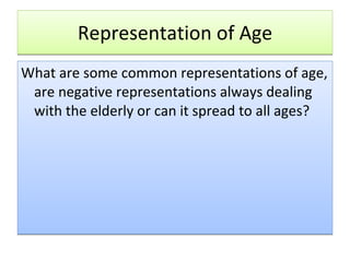 Representation of Age What are some common representations of age, are negative representations always dealing with the elderly or can it spread to all ages? 