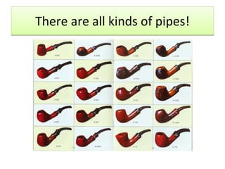 There are all kinds of pipes! 
