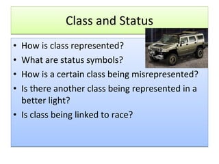 Class and Status How is class represented? What are status symbols? How is a certain class being misrepresented? Is there another class being represented in a better light? Is class being linked to race? 
