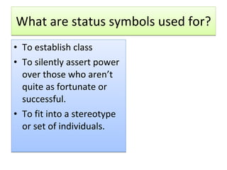 What are status symbols used for? To establish class To silently assert power over those who aren’t quite as fortunate or successful. To fit into a stereotype or set of individuals. 