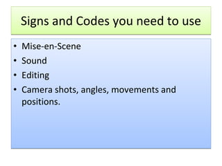 Signs and Codes you need to use Mise-en-Scene Sound Editing Camera shots, angles, movements and positions. 