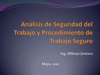 Análisis de Seguridad del Trabajo y Procedimiento de Trabajo Seguro Ing. Milenys Jiménez Mayo, 2010 