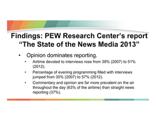Findings: PEW Research Center’s report
“The State of the News Media 2013”
•  Opinion dominates reporting.
• 
• 
• 

Airtim...