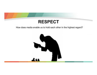 RESPECT
How does media enable us to hold each other in the highest regard?

 