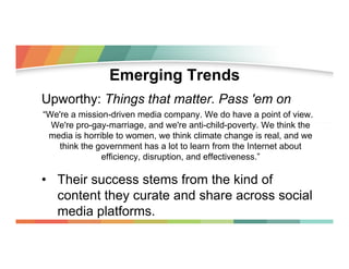 Emerging Trends
Upworthy: Things that matter. Pass 'em on
“We're a mission-driven media company. We do have a point of vie...