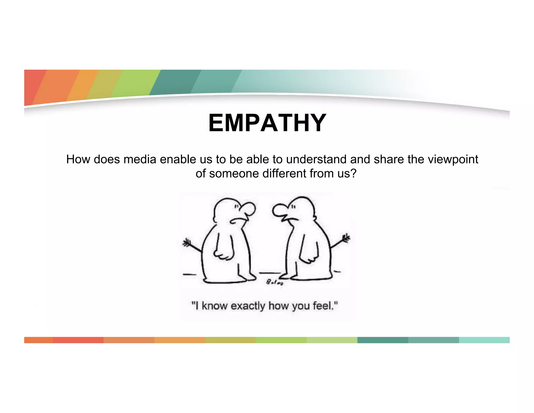 EMPATHY
How does media enable us to be able to understand and share the viewpoint
of someone different from us?

 