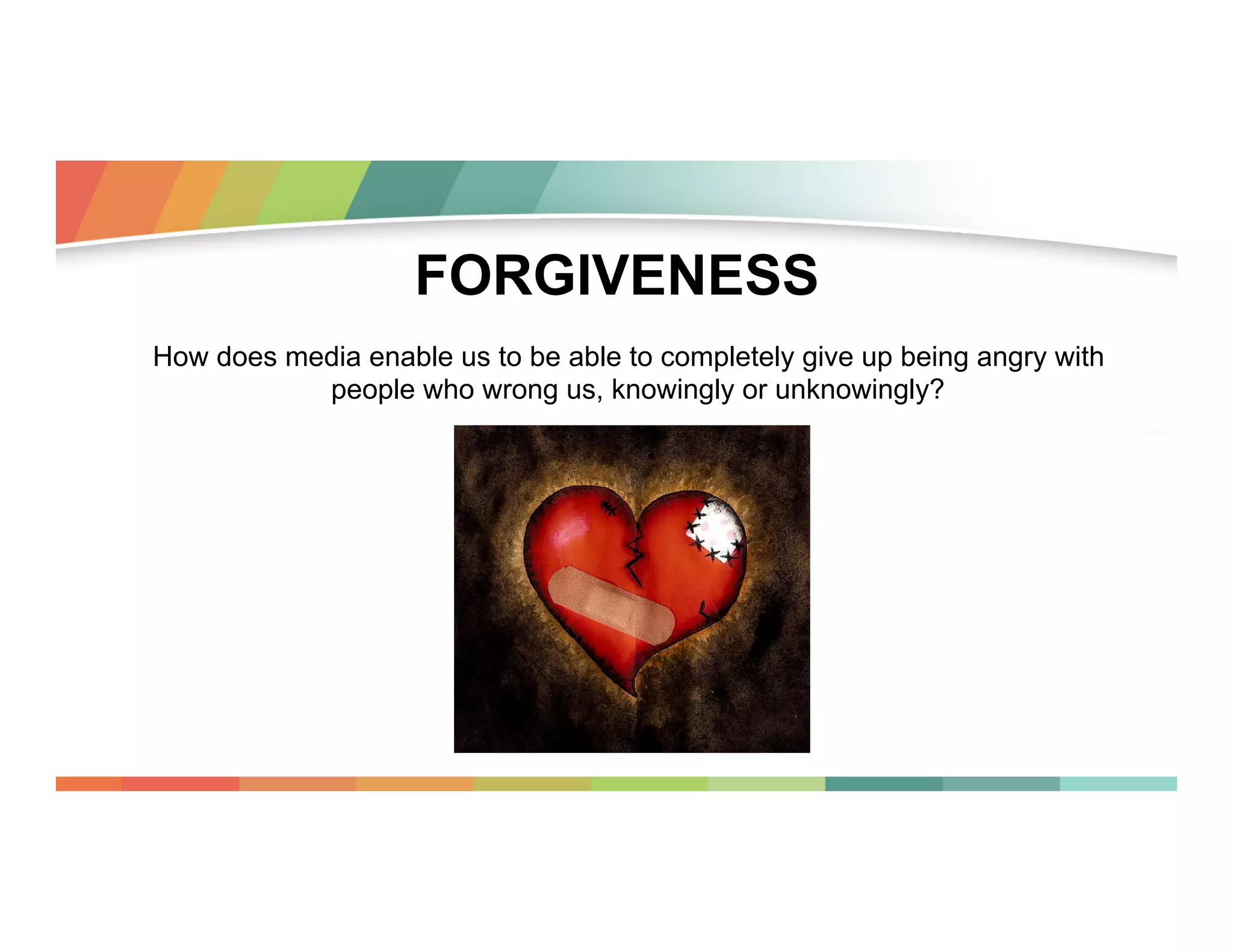 FORGIVENESS
How does media enable us to be able to completely give up being angry with
people who wrong us, knowingly or unknowingly?

 