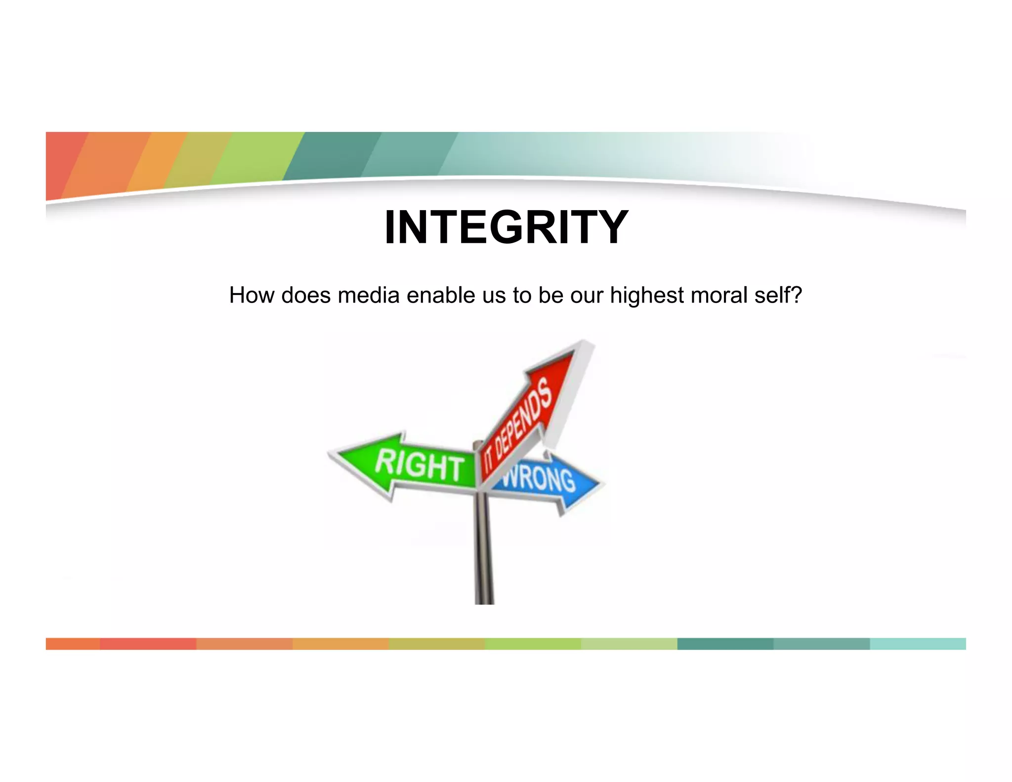 INTEGRITY
How does media enable us to be our highest moral self?

 