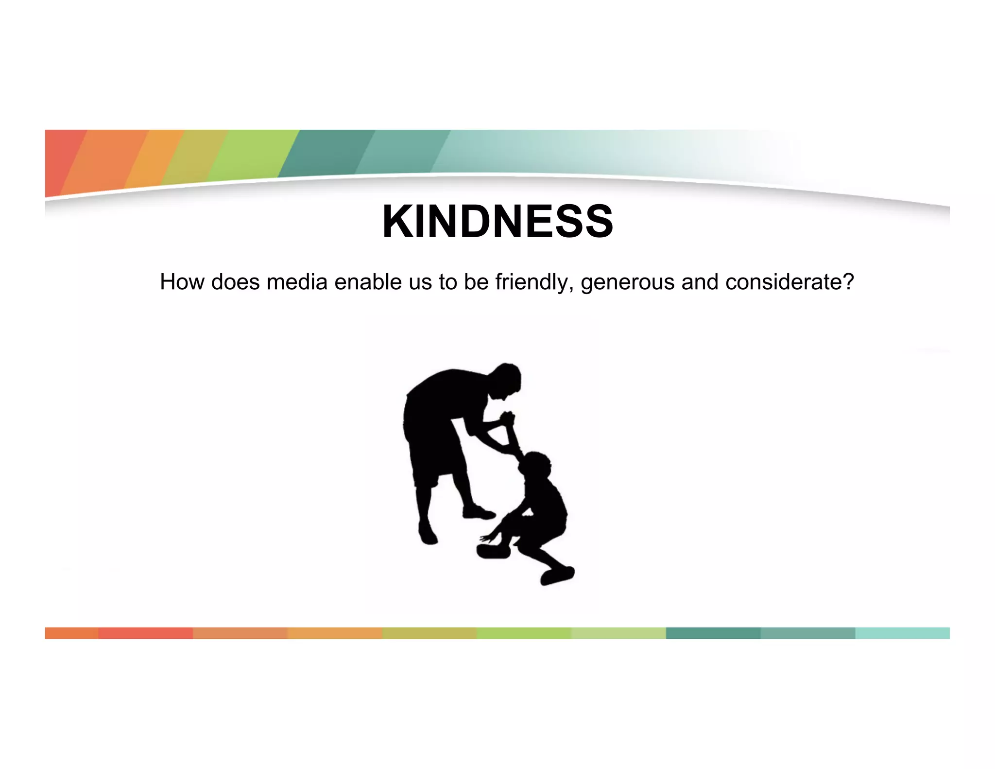 KINDNESS
How does media enable us to be friendly, generous and considerate?

 