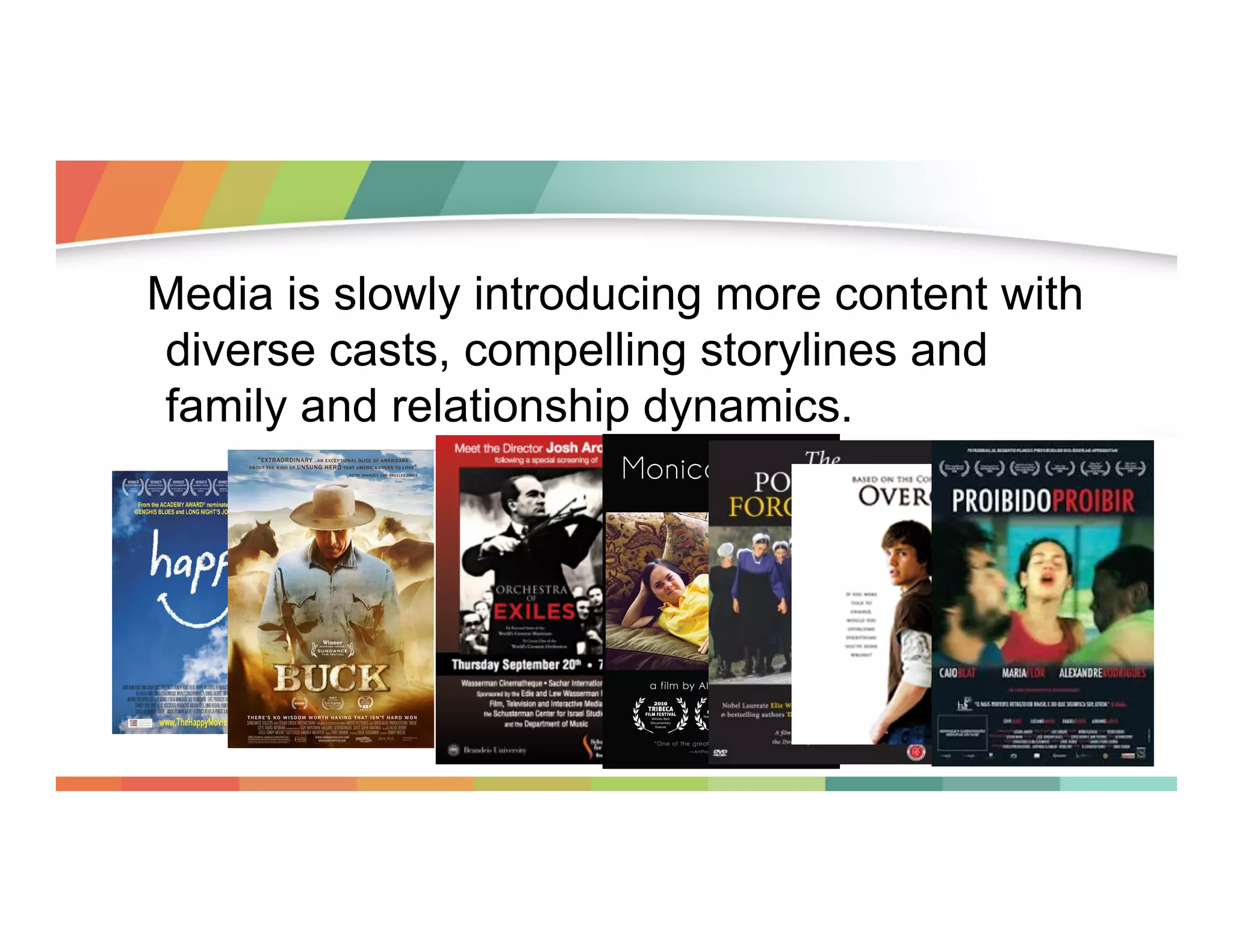 Media is slowly introducing more content with
diverse casts, compelling storylines and
family and relationship dynamics.

 