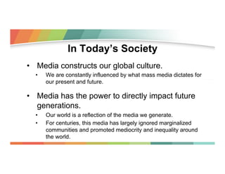 In Today’s Society
•  Media constructs our global culture.
• 

We are constantly influenced by what mass media dictates fo...