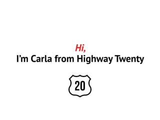 Hi,
I’m Carla from Highway Twenty

 
