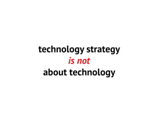 technology strategy
is not
about technology

 