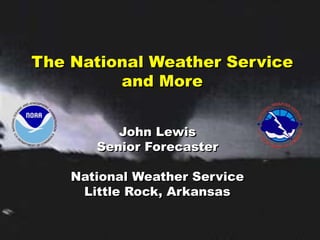 The National Weather Service
and More
John Lewis
Senior Forecaster
National Weather Service
Little Rock, Arkansas
 