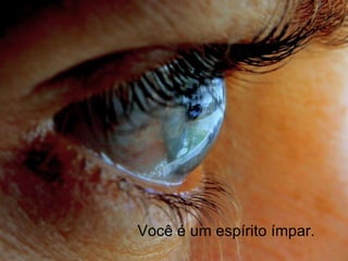 Você é um espírito ímpar. 