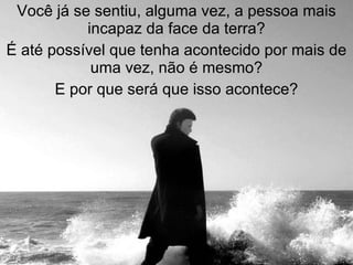 Você já se sentiu, alguma vez, a pessoa mais incapaz da face da terra? É até possível que tenha acontecido por mais de uma vez, não é mesmo? E por que será que isso acontece? 