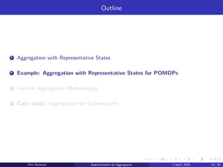 Outline
1 Aggregation with Representative States
2 Example: Aggregation with Representative States for POMDPs
3 General Aggregation Methodology
4 Case study: Aggregation for Cybersecurity
Kim Hammar Approximation by Aggregation 2 April, 2025 14 / 39
 