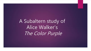 A Subaltern study of
Alice Walker’s
The Color Purple
 