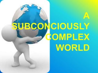 A
SUBCONCIOUSLY
     COMPLEX
       WORLD
 