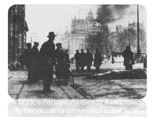 Em 1933, o Parlamento alemão é incendiado e Hitler acusa os comunistas desse acto. 