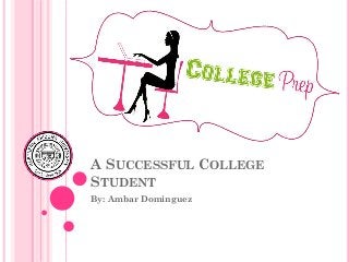 A SUCCESSFUL COLLEGE
STUDENT
By: Ambar Dominguez
 