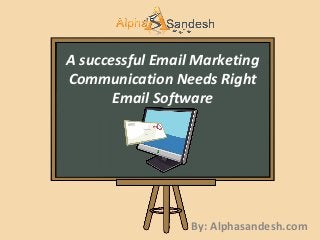 A successful Email Marketing
Communication Needs Right
Email Software
By: Alphasandesh.com
 