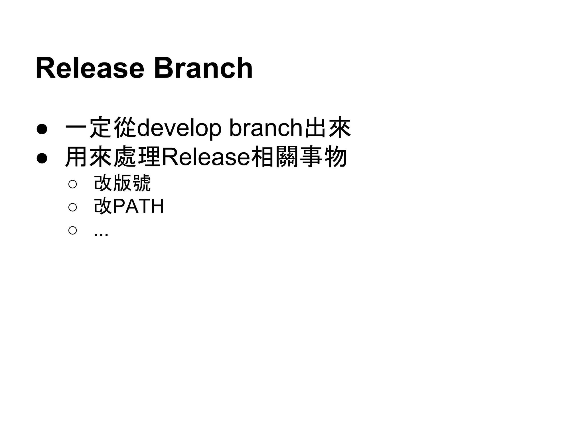 Feature Branch
● 一定從develop branch出來
● 寫完merge 回develop branch
● 寫的不如預期可以宰掉
● 一定要用NO FF
● 可以定相關的branch name convention
 