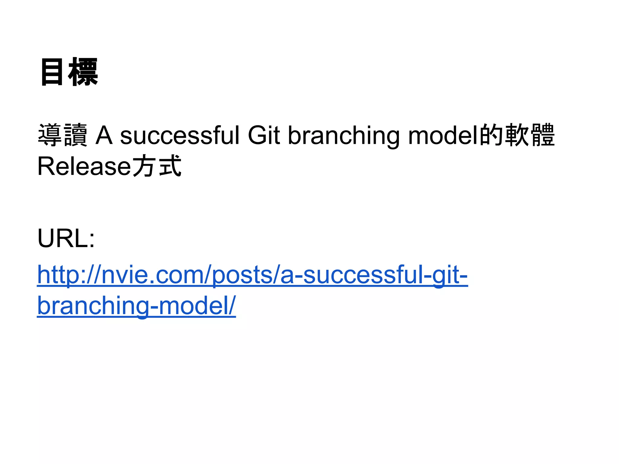 目標
導讀 A successful Git branching model的軟體
Release方式
URL:
http://nvie.com/posts/a-successful-git-
branching-model/
 