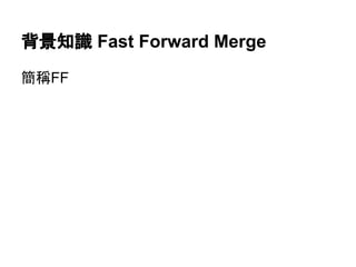背景知識 Fast Forward Merge
簡稱FF
 
